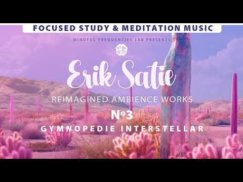 Focus Study & Meditation Music Erik Satie’s Reimagined Ambience Works: Gymnopédie Interstellar No.3
