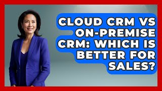 Cloud CRM Vs On-Premise CRM: Which Is Better For Sales? - Sales Saas Breakdown
