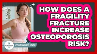 How Does A Fragility Fracture Increase Osteoporosis Risk? - Osteoporosis Support Network