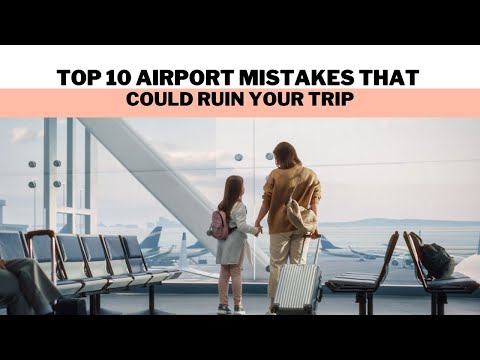 Top 10 Airport Mistakes That Could Ruin Your Trip
