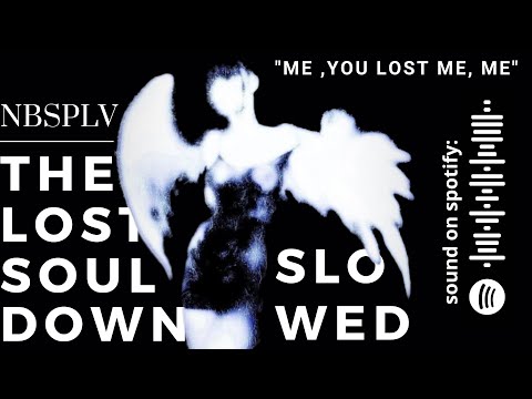 NBSPLV- the lost soul down (slowed) [me, you lost me, me]