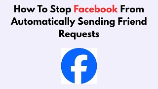 How To Stop Facebook From Automatically Sending Friend Requests