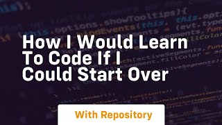 How i would learn to code if i could start over