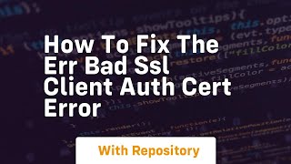 How to fix the err bad ssl client auth cert error