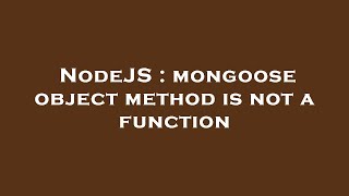 NodeJS : mongoose object method is not a function