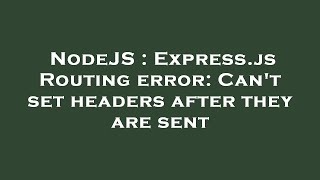 NodeJS : Express.js Routing error: Can't set headers after they are sent