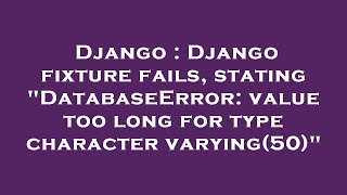 Django : Django fixture fails, stating "DatabaseError: value too long for type character varying(50)