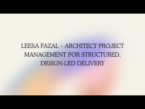 Leesa Fazal – Architect Project Management for Structured, Design Led Delivery