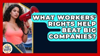 What Workers' Rights Help Beat Big Companies? - Guide To Your Rights