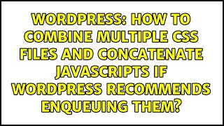 How to combine multiple CSS files and concatenate JavaScripts if WordPress recommends enqueuing...