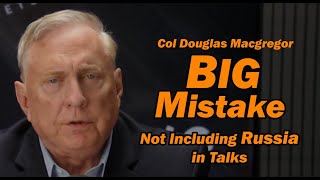 Col Doug Macgregor: The BIG MISTAKE Not Including Russia in the Talks