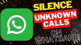 Silence WhatsApp Calls from Unknown Numbers: The Ultimate Guide!
