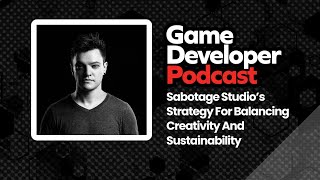 Sabotage Studio’s Strategy For Balancing Creativity And Sustainability - Game Developer Podcast #50