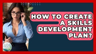 How To Create A Skills Development Plan? - The Personal Growth Path
