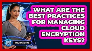 What Are The Best Practices For Managing Cloud Encryption Keys? - Cloud Stack Studio