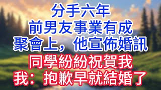 分手六年，前男友事業有成，聚會上，他宣佈婚訊，同學紛紛祝賀我：恭喜啊，終於修成正果了，我：抱歉早就結婚了#完结文#情感故事#一口气看完