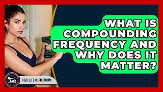 What Is Compounding Frequency And Why Does It Matter? - Real Life Curriculum