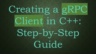 Creating a gRPC Client in C++: Step-by-Step Guide