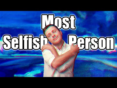 The Most Selfish Person Alive