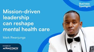 MISSION-DRIVEN LEADERSHIP RESHAPING MENTAL HEALTH CARE | Mark Rwanjunga | The Business Spotlight