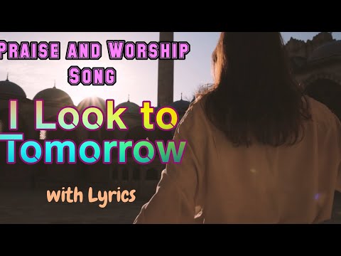 I look to tomorrow - worship Songs #praiseandworshipsongs