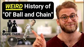 The UNEXPECTED History of the phrase 'Ol' Ball and Chain'! It's not what you think...