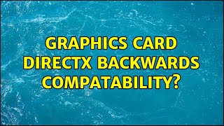 Graphics card DirectX backwards compatability? (2 Solutions!!)