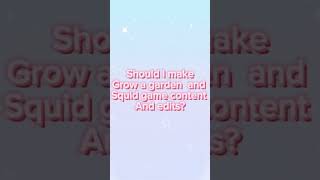 Should I make grow a garden and squid game content and edits too or only edits?