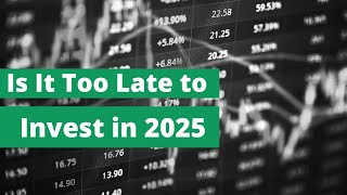 Is It Too Late to Invest in 2025? Here’s What You Should Do Now!