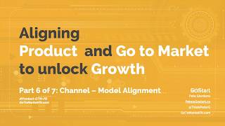 Part 6. Channel Model Alignment, Aligning Product and Go to Market