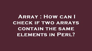 Array : How can I check if two arrays contain the same elements in Perl?