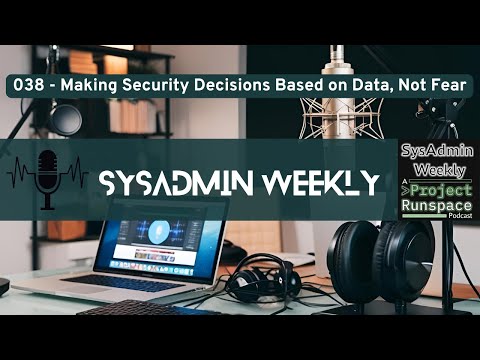SysAdmin Weekly - 038 - Making Security Decisions Based on Data, Not Fear
