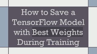 How to Save a TensorFlow Model with Best Weights During Training