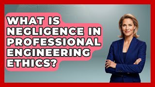 What Is Negligence In Professional Engineering Ethics? - Mechanical Engineering Explained