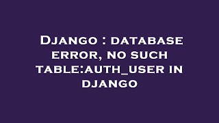 Django : database error, no such table:auth_user in django
