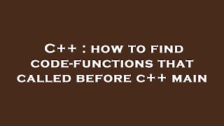 C++ : how to find code-functions that called before c++ main