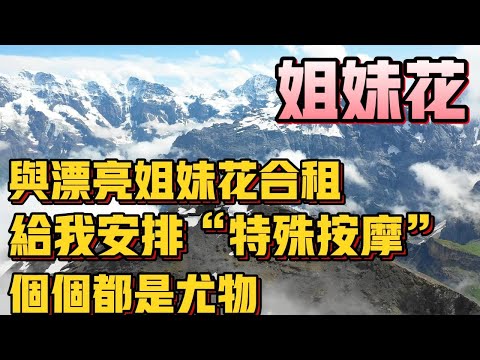 与漂亮姐妹花合租，还给我安排了“特殊按摩” #為人處世 #生活經驗 #情感故事 #子女孝順 #婆媳關系  #都市伝説  #男女關係 #社会故事 #夫妻 #背叛 #婚姻 #深夜淺度 #倫理 #出轨