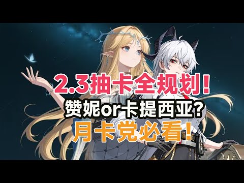 【鸣潮】2.3抽卡规划：守岸人复刻还香吗？赞妮菲比or卡提西亚夏空，月卡党如何取舍？优先抽谁？抽前必看！/卡提希娅/鲁帕/夏空/赞妮/