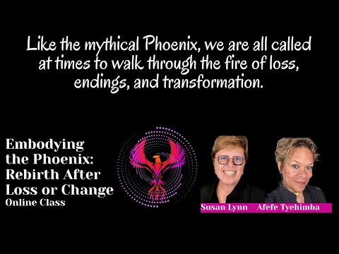 Embodying The Phoenix- Rebirth After Loss & Change- Online Class by Susan Lynn & Afefe Tyehimba