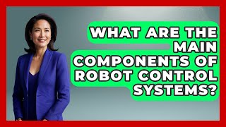 What Are the Main Components of Robot Control Systems? - Test