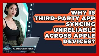 Why Is Third-party App Syncing Unreliable Across Apple Devices? - All About Operating Systems