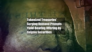 Tokenized Treasuries’ Surging Demand Prompts Yield-Bearing Offering by Enigma Securities