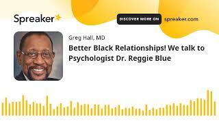 Better Black Relationships! We talk to Psychologist Dr. Reggie Blue