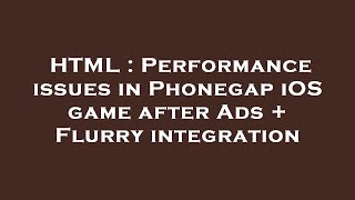 HTML : Performance issues in Phonegap iOS game after Ads + Flurry integration