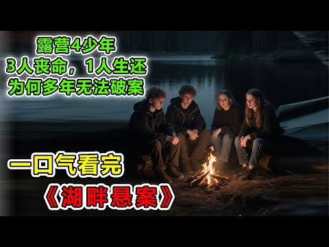 4个少年去户外露营，3人命丧于此，1人幸运生还，为何警方几十年无法破案！，一口气看完《湖畔悬案》