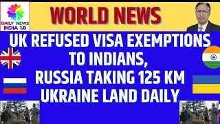 UK Refused Visa Exemptions to Indians, Russia Taking 125 KM Ukraine land Daily