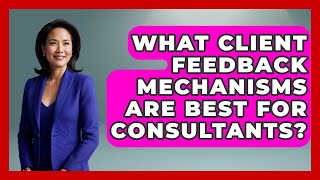 What Client Feedback Mechanisms Are Best For Consultants? - Consulting Career Hub