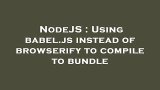 NodeJS : Using babel.js instead of browserify to compile to bundle