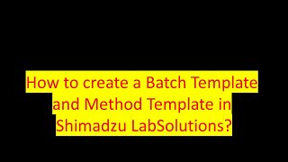 How to Create a Batch/Method Template in Shimadzu LabSolutions?