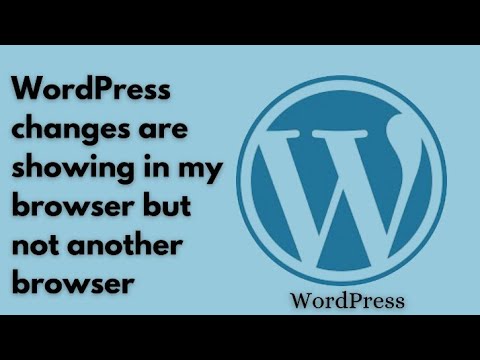 WordPress changes are showing in my browser but not a nother browser